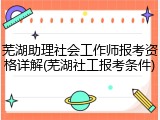 芜湖助理社会工作师报考资格详解(芜湖社工报考条件)