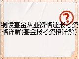 铜陵基金从业资格证报考资格详解(基金报考资格详解)