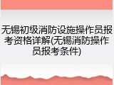 无锡初级消防设施操作员报考资格详解(无锡消防操作员报考条件)