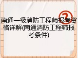 南通一级消防工程师报考资格详解(南通消防工程师报考条件)
