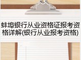 蚌埠银行从业资格证报考资格详解(银行从业报考资格)