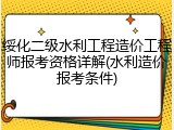 绥化二级水利工程造价工程师报考资格详解(水利造价报考条件)