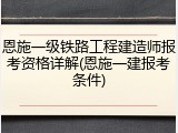 恩施一级铁路工程建造师报考资格详解(恩施一建报考条件)