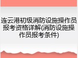 连云港初级消防设施操作员报考资格详解(消防设施操作员报考条件)