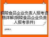 铜陵食品企业负责人报考资格详解(铜陵食品企业负责人报考条件)