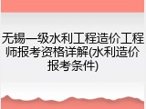 无锡一级水利工程造价工程师报考资格详解(水利造价报考条件)
