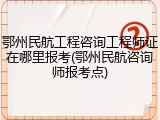 鄂州民航工程咨询工程师证在哪里报考(鄂州民航咨询师报考点)