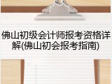 佛山初级会计师报考资格详解(佛山初会报考指南)