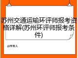 苏州交通运输环评师报考资格详解(苏州环评师报考条件)
