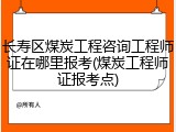 长寿区煤炭工程咨询工程师证在哪里报考(煤炭工程师证报考点)