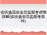 安庆食品安全总监报考资格详解(安庆食安总监报考条件)
