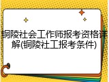铜陵社会工作师报考资格详解(铜陵社工报考条件)