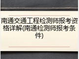 南通交通工程检测师报考资格详解(南通检测师报考条件)