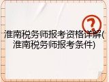 淮南税务师报考资格详解(淮南税务师报考条件)