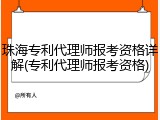 珠海专利代理师报考资格详解(专利代理师报考资格)