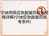 宁波高级应急救援员报考资格详解(宁波应急救援员报考条件)