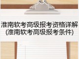 淮南软考高级报考资格详解(淮南软考高级报考条件)