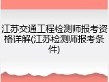 江苏交通工程检测师报考资格详解(江苏检测师报考条件)