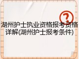 湖州护士执业资格报考资格详解(湖州护士报考条件)