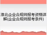 淮北企业合规师报考资格详解(企业合规师报考条件)