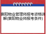 襄阳物业管理师报考资格详解(襄阳物业师报考条件)