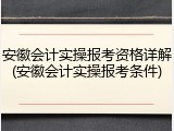 安徽会计实操报考资格详解(安徽会计实操报考条件)