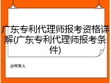 广东专利代理师报考资格详解(广东专利代理师报考条件)