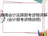 淮南会计实操报考资格详解(会计报考资格说明)