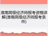 淮南高级经济师报考资格详解(淮南高级经济师报考条件)