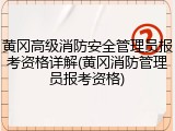 黄冈高级消防安全管理员报考资格详解(黄冈消防管理员报考资格)
