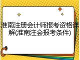 淮南注册会计师报考资格详解(淮南注会报考条件)