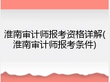 淮南审计师报考资格详解(淮南审计师报考条件)