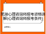 芜湖心理咨询师报考资格详解(心理咨询师报考条件)