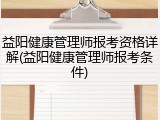 益阳健康管理师报考资格详解(益阳健康管理师报考条件)