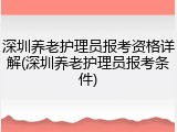 深圳养老护理员报考资格详解(深圳养老护理员报考条件)