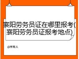 襄阳劳务员证在哪里报考(襄阳劳务员证报考地点)