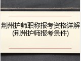 荆州护师职称报考资格详解(荆州护师报考条件)