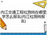 内江交通工程检测师在哪里学怎么报名(内江检测师报名)