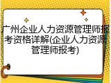 广州企业人力资源管理师报考资格详解(企业人力资源管理师报考)