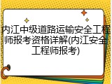 内江中级道路运输安全工程师报考资格详解(内江安全工程师报考)