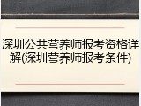 深圳公共营养师报考资格详解(深圳营养师报考条件)