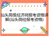 汕头高级经济师报考资格详解(汕头高经报考资格)