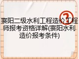 襄阳二级水利工程造价工程师报考资格详解(襄阳水利造价报考条件)