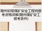 随州初级煤矿安全工程师报考资格详解(随州煤矿安工报考条件)