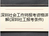深圳社会工作师报考资格详解(深圳社工报考条件)