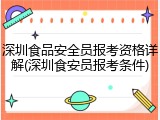 深圳食品安全员报考资格详解(深圳食安员报考条件)