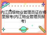 内江四级物业管理员证在哪里报考(内江物业管理员报考)