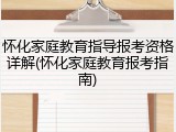怀化家庭教育指导报考资格详解(怀化家庭教育报考指南)