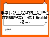 果洛民航工程咨询工程师证在哪里报考(民航工程师证报考)