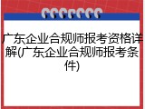 广东企业合规师报考资格详解(广东企业合规师报考条件)